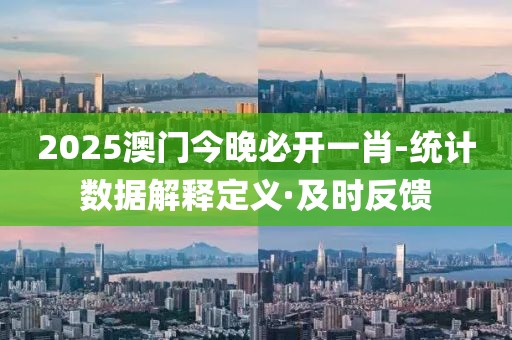 2025澳門今晚必開一肖-統(tǒng)計(jì)數(shù)據(jù)解釋定義·及時(shí)反饋
