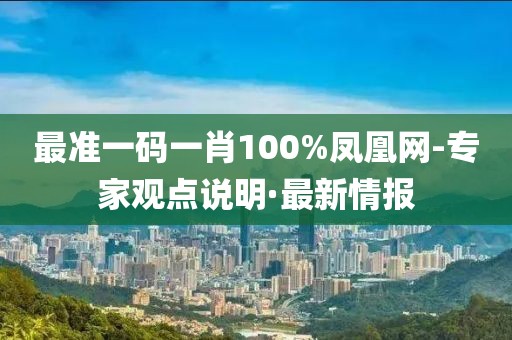 最準(zhǔn)一碼一肖100%鳳凰網(wǎng)-專家觀點說明·最新情報