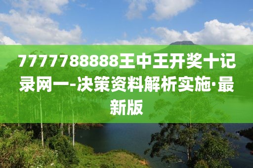 7777788888王中王開獎(jiǎng)十記錄網(wǎng)一-決策資料解析實(shí)施·最新版