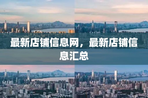 最新店鋪信息網(wǎng)，最新店鋪信息匯總