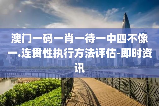 澳門一碼一肖一待一中四不像一.連貫性執(zhí)行方法評估-即時(shí)資訊