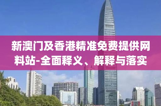 新澳門及香港精準(zhǔn)免費提供網(wǎng)料站-全面釋義、解釋與落實