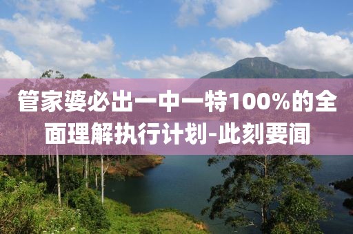 管家婆必出一中一特100%的全面理解執(zhí)行計劃-此刻要聞