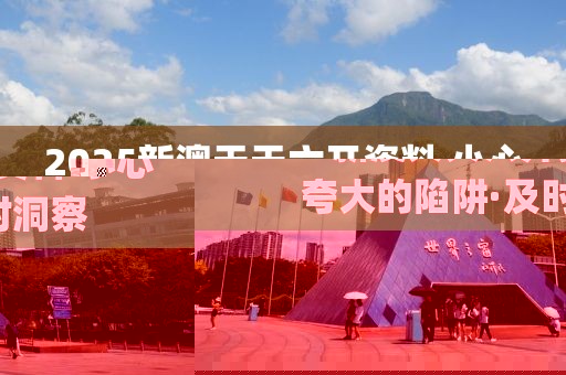 2025新澳天天六開(kāi)資料.小心夸大的陷阱·及時(shí)洞察