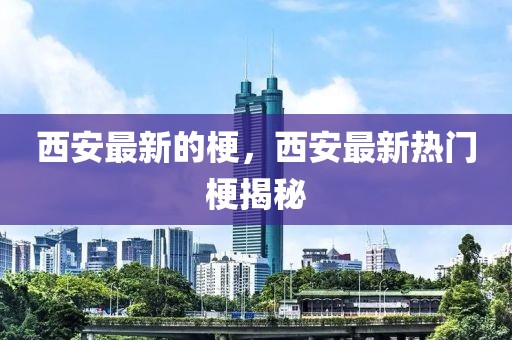 西安最新的梗，西安最新熱門梗揭秘