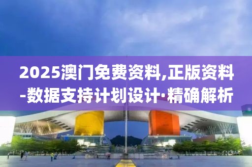 2025澳門免費(fèi)資料,正版資料-數(shù)據(jù)支持計(jì)劃設(shè)計(jì)·精確解析