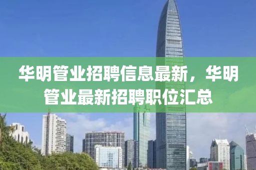 華明管業(yè)招聘信息最新，華明管業(yè)最新招聘職位匯總