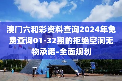 澳門六和彩資料查詢2024年免費(fèi)查詢01-32期的拒絕空洞無物承諾-全面規(guī)劃