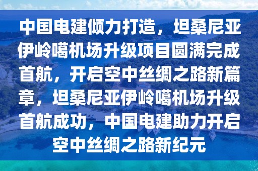 中國(guó)電建傾力打造，坦桑尼亞伊嶺噶機(jī)場(chǎng)升級(jí)項(xiàng)目圓滿完成首航，開(kāi)啟空中絲綢之路新篇章，坦桑尼亞伊嶺噶機(jī)場(chǎng)升級(jí)首航成功，中國(guó)電建助力開(kāi)啟空中絲綢之路新紀(jì)元