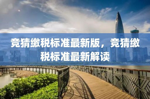 競猜繳稅標(biāo)準(zhǔn)最新版，競猜繳稅標(biāo)準(zhǔn)最新解讀