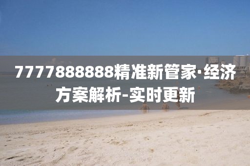 7777888888精準(zhǔn)新管家·經(jīng)濟方案解析-實時更新