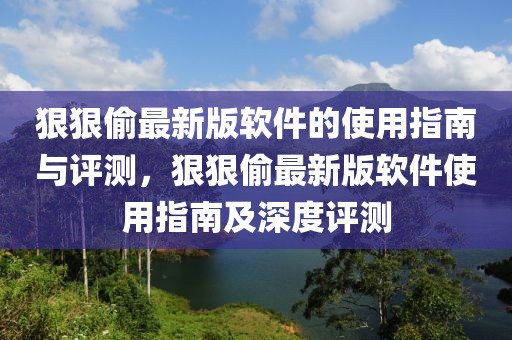 狠狠偷最新版軟件的使用指南與評測，狠狠偷最新版軟件使用指南及深度評測