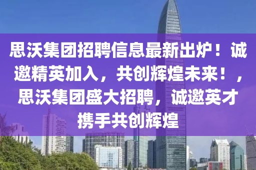 思沃集團(tuán)招聘信息最新出爐！誠(chéng)邀精英加入，共創(chuàng)輝煌未來(lái)！，思沃集團(tuán)盛大招聘，誠(chéng)邀英才攜手共創(chuàng)輝煌