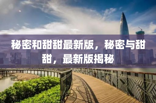 秘密和甜甜最新版，秘密與甜甜，最新版揭秘