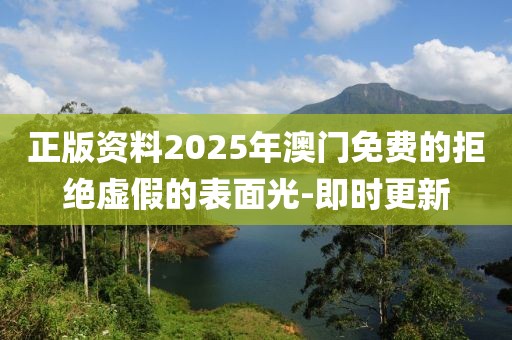 正版資料2025年澳門(mén)免費(fèi)的拒絕虛假的表面光-即時(shí)更新