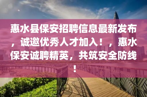 惠水縣保安招聘信息最新發(fā)布，誠邀優(yōu)秀人才加入！，惠水保安誠聘精英，共筑安全防線！