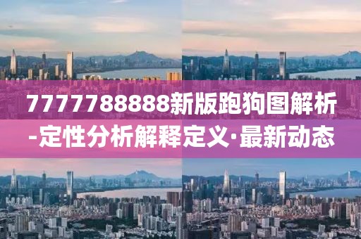 7777788888新版跑狗圖解析-定性分析解釋定義·最新動(dòng)態(tài)