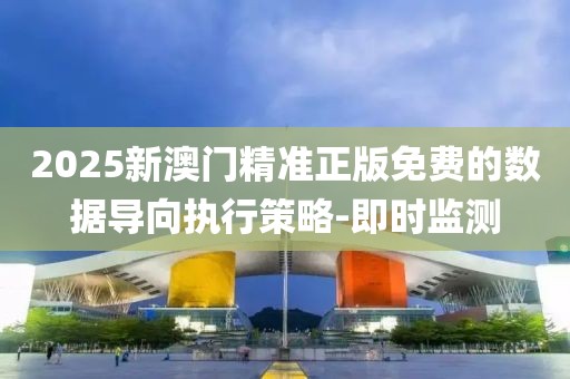 2025新澳門(mén)精準(zhǔn)正版免費(fèi)的數(shù)據(jù)導(dǎo)向執(zhí)行策略-即時(shí)監(jiān)測(cè)