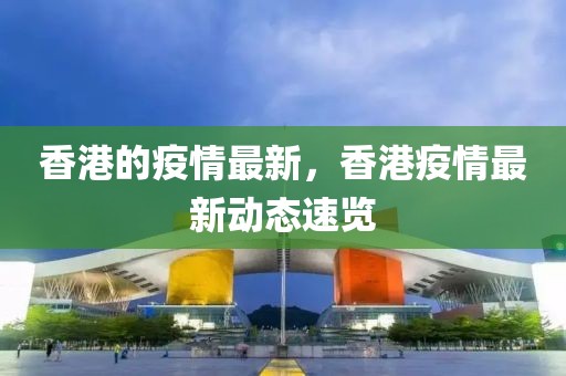 香港的疫情最新，香港疫情最新動態(tài)速覽