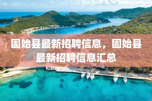 固始縣最新招聘信息，固始縣最新招聘信息匯總