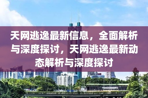 天網(wǎng)逃逸最新信息，全面解析與深度探討，天網(wǎng)逃逸最新動態(tài)解析與深度探討