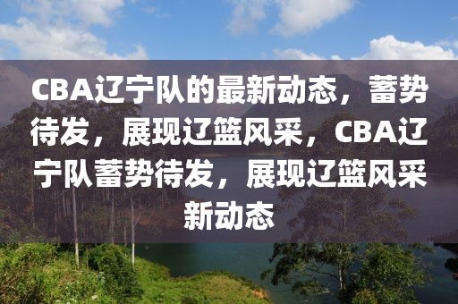 CBA遼寧隊(duì)的最新動態(tài)，蓄勢待發(fā)，展現(xiàn)遼籃風(fēng)采，CBA遼寧隊(duì)蓄勢待發(fā)，展現(xiàn)遼籃風(fēng)采新動態(tài)