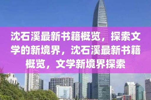 沈石溪最新書籍概覽，探索文學的新境界，沈石溪最新書籍概覽，文學新境界探索