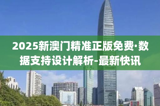 2025新澳門精準(zhǔn)正版免費(fèi)·數(shù)據(jù)支持設(shè)計(jì)解析-最新快訊