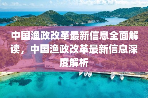 中國(guó)漁政改革最新信息全面解讀，中國(guó)漁政改革最新信息深度解析