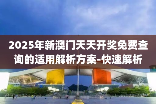 2025年新澳門天天開(kāi)獎(jiǎng)免費(fèi)查詢的適用解析方案-快速解析