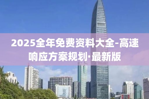 2025全年免費(fèi)資料大全-高速響應(yīng)方案規(guī)劃·最新版