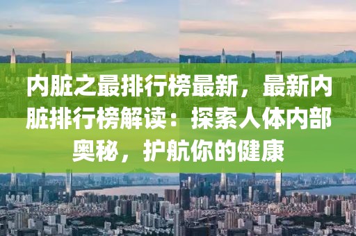 內(nèi)臟之最排行榜最新，最新內(nèi)臟排行榜解讀：探索人體內(nèi)部奧秘，護(hù)航你的健康