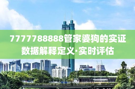 7777788888管家婆狗的實(shí)證數(shù)據(jù)解釋定義·實(shí)時(shí)評(píng)估
