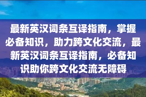 最新英漢詞條互譯指南，掌握必備知識(shí)，助力跨文化交流，最新英漢詞條互譯指南，必備知識(shí)助你跨文化交流無(wú)障礙