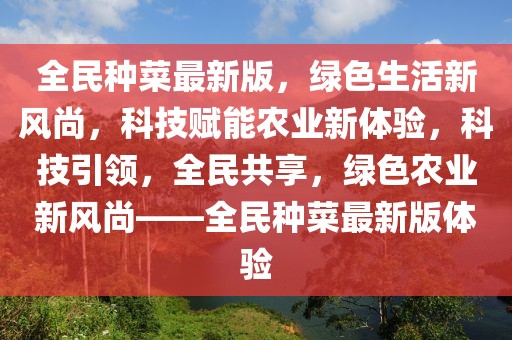 全民種菜最新版，綠色生活新風(fēng)尚，科技賦能農(nóng)業(yè)新體驗，科技引領(lǐng)，全民共享，綠色農(nóng)業(yè)新風(fēng)尚——全民種菜最新版體驗