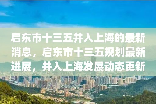 啟東市十三五并入上海的最新消息，啟東市十三五規(guī)劃最新進(jìn)展，并入上海發(fā)展動(dòng)態(tài)更新