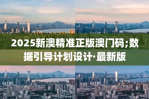 2025新澳精準(zhǔn)正版澳門碼;數(shù)據(jù)引導(dǎo)計(jì)劃設(shè)計(jì)·最新版