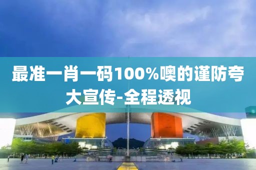 最準(zhǔn)一肖一碼100%噢的謹(jǐn)防夸大宣傳-全程透視