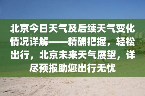 北京今日天氣及后續(xù)天氣變化情況詳解——精確把握，輕松出行，北京未來天氣展望，詳盡預(yù)報(bào)助您出行無憂