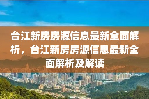 臺江新房房源信息最新全面解析，臺江新房房源信息最新全面解析及解讀