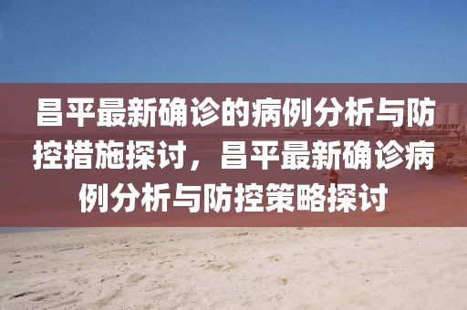 昌平最新確診的病例分析與防控措施探討，昌平最新確診病例分析與防控策略探討
