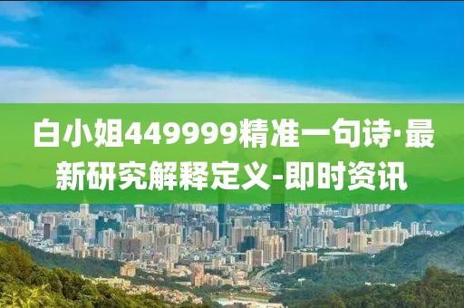 白小姐449999精準(zhǔn)一句詩·最新研究解釋定義-即時(shí)資訊