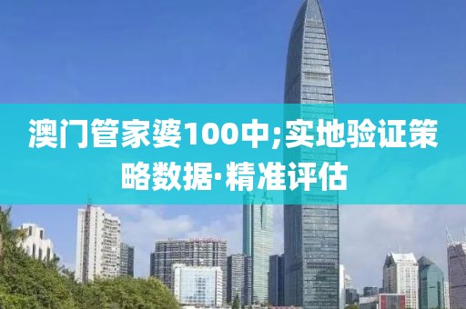 澳門管家婆100中;實(shí)地驗(yàn)證策略數(shù)據(jù)·精準(zhǔn)評(píng)估