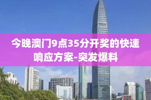 今晚澳門9點(diǎn)35分開獎(jiǎng)的快速響應(yīng)方案-突發(fā)爆料