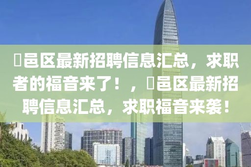 鄠邑區(qū)最新招聘信息匯總，求職者的福音來(lái)了！，鄠邑區(qū)最新招聘信息匯總，求職福音來(lái)襲！