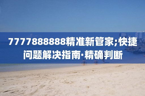 7777888888精準(zhǔn)新管家;快捷問(wèn)題解決指南·精確判斷