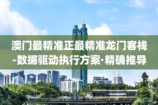 澳門最精準(zhǔn)正最精準(zhǔn)龍門客棧-數(shù)據(jù)驅(qū)動執(zhí)行方案·精確推導(dǎo)