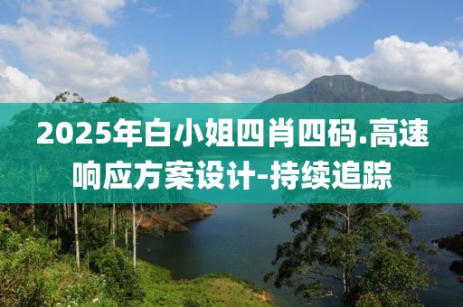 2025年白小姐四肖四碼.高速響應(yīng)方案設(shè)計-持續(xù)追蹤