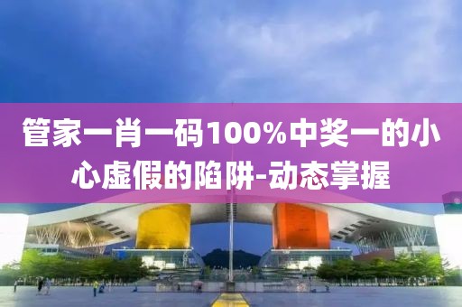 管家一肖一碼100%中獎一的小心虛假的陷阱-動態(tài)掌握