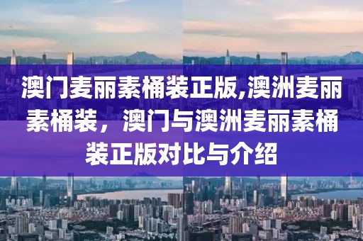 澳門麥麗素桶裝正版,澳洲麥麗素桶裝，澳門與澳洲麥麗素桶裝正版對比與介紹